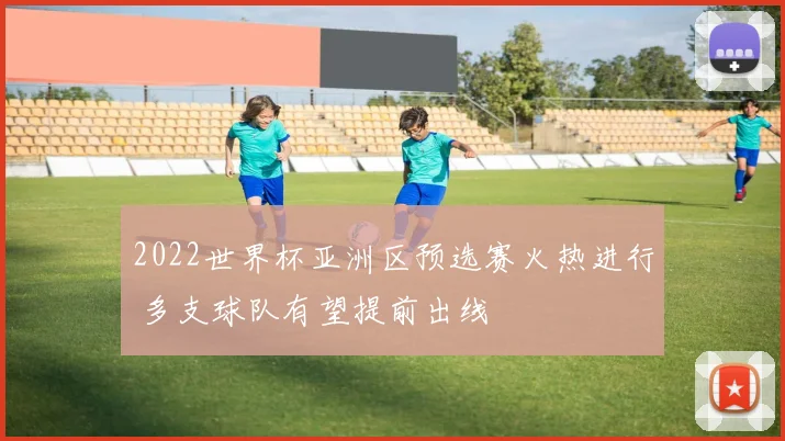 2022世界杯亚洲区预选赛火热进行 多支球队有望提前出线