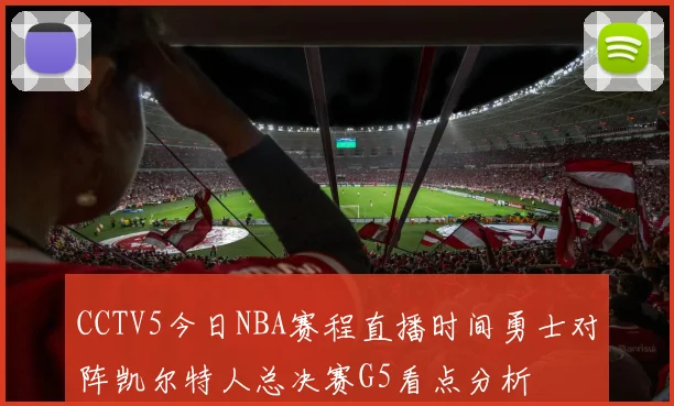 CCTV5今日NBA赛程直播时间勇士对阵凯尔特人总决赛G5看点分析