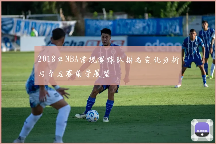 2018年NBA常规赛球队排名变化分析与季后赛前景展望